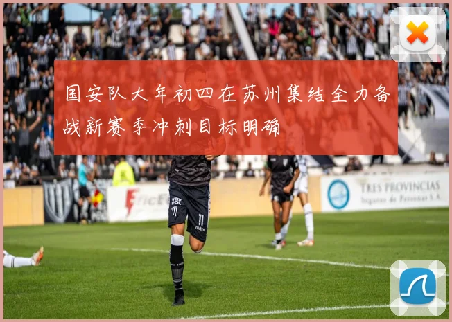 国安队大年初四在苏州集结全力备战新赛季冲刺目标明确