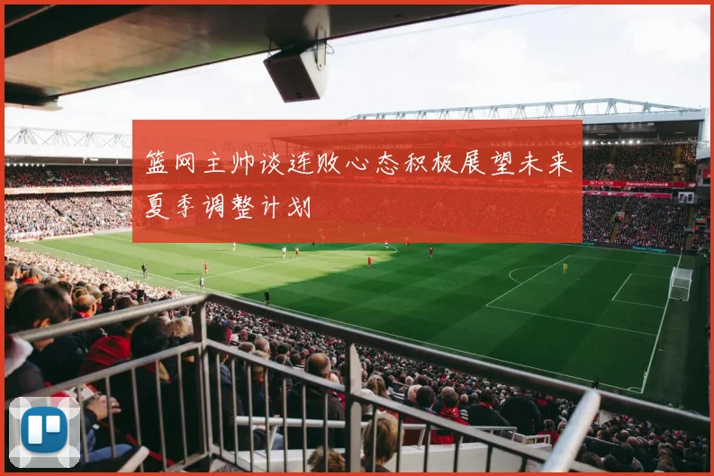 篮网主帅谈连败心态积极展望未来夏季调整计划