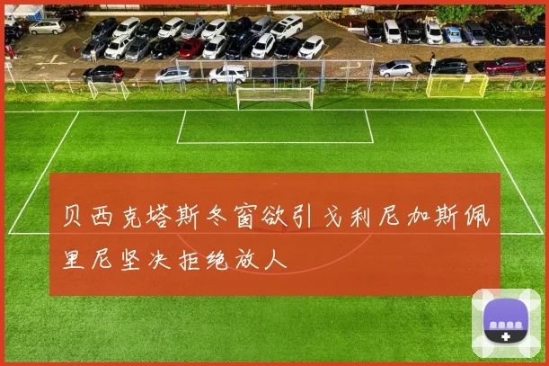 贝西克塔斯冬窗欲引戈利尼加斯佩里尼坚决拒绝放人