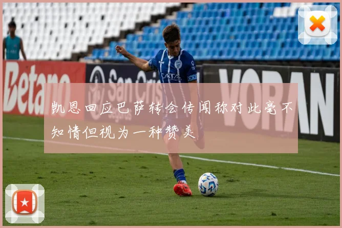 凯恩回应巴萨转会传闻称对此毫不知情但视为一种赞美