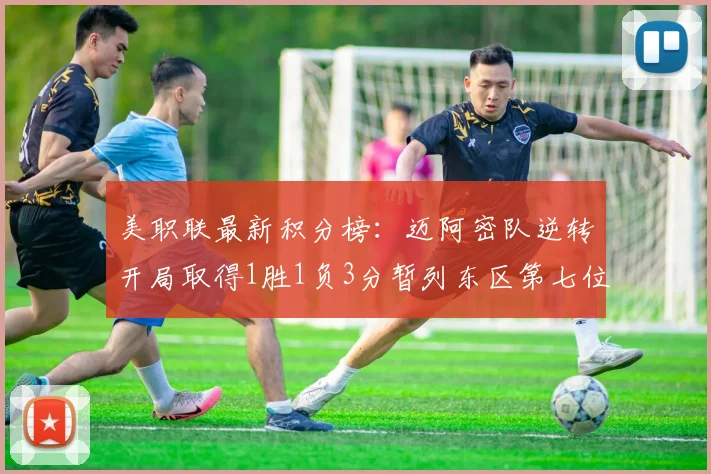 美职联最新积分榜：迈阿密队逆转开局取得1胜1负3分暂列东区第七位