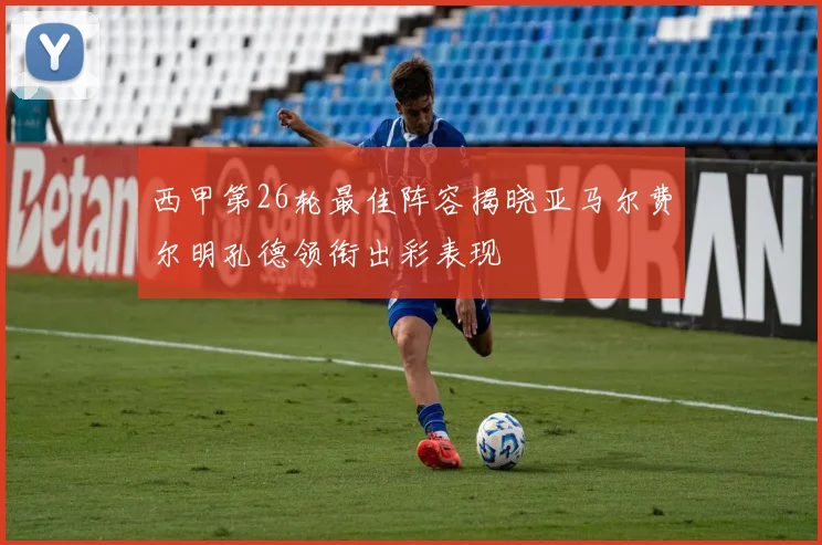 西甲第26轮最佳阵容揭晓亚马尔费尔明孔德领衔出彩表现