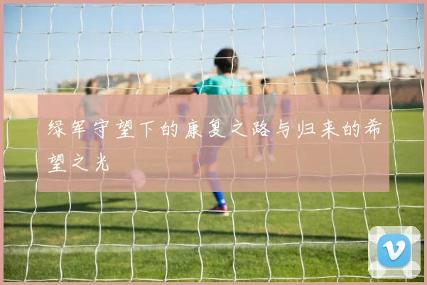 绿军守望下的康复之路与归来的希望之光