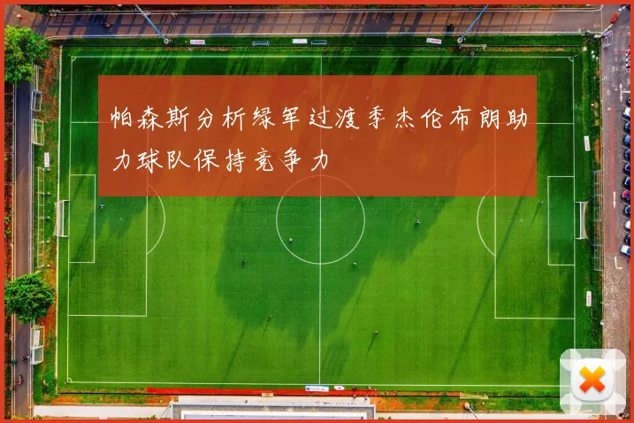 帕森斯分析绿军过渡季杰伦布朗助力球队保持竞争力