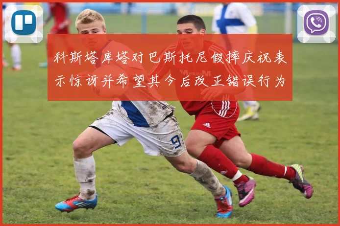 科斯塔库塔对巴斯托尼假摔庆祝表示惊讶并希望其今后改正错误行为