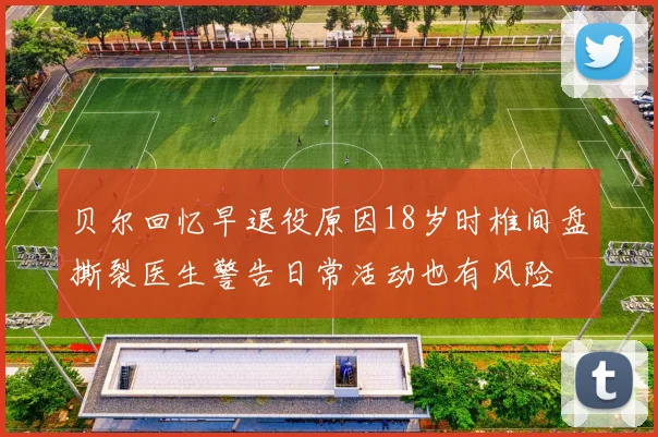 贝尔回忆早退役原因18岁时椎间盘撕裂医生警告日常活动也有风险