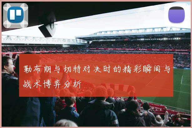 勒布朗与切特对决时的精彩瞬间与战术博弈分析