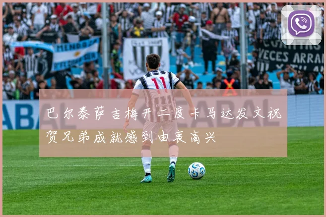 巴尔泰萨吉梅开二度卡马达发文祝贺兄弟成就感到由衷高兴