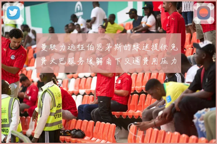 曼联为远征伯恩茅斯的球迷提供免费大巴服务缓解南下交通费用压力