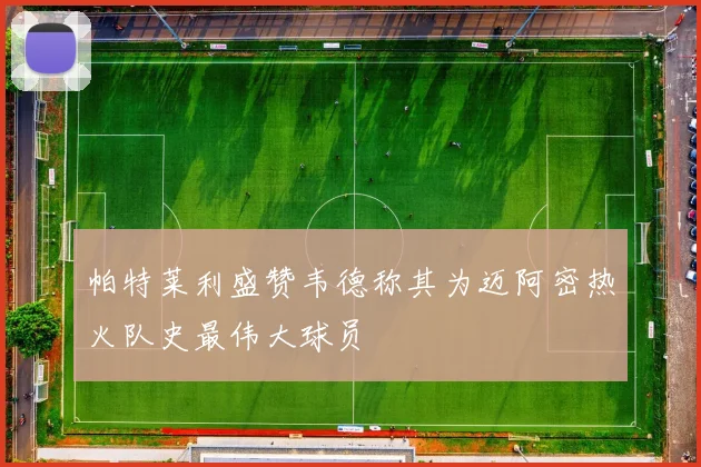 帕特莱利盛赞韦德称其为迈阿密热火队史最伟大球员