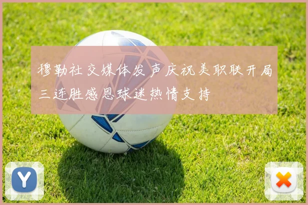 穆勒社交媒体发声庆祝美职联开局三连胜感恩球迷热情支持